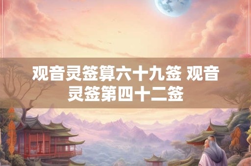 观音灵签算六十九签 观音灵签第四十二签