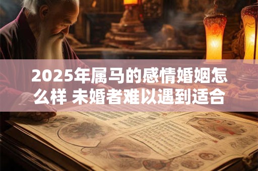 2025年属马的感情婚姻怎么样 未婚者难以遇到适合的异性