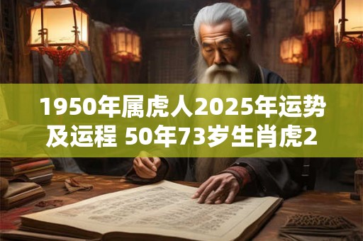 1950年属虎人2025年运势及运程 50年73岁生肖虎2025年每月运势