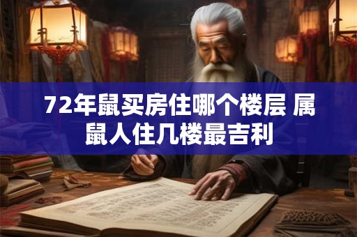 72年鼠买房住哪个楼层 属鼠人住几楼最吉利
