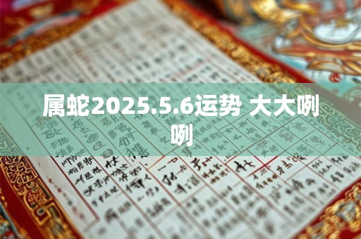 属蛇2025.5.6运势 大大咧咧