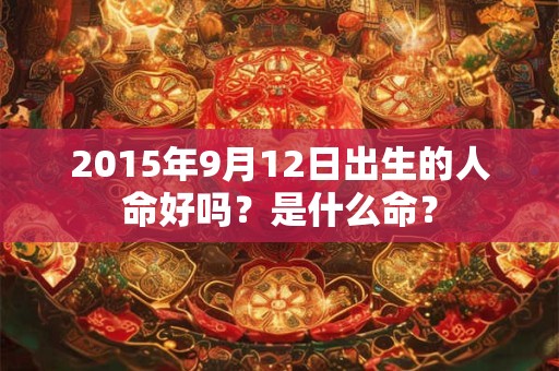 2015年9月12日出生的人命好吗？是什么命？