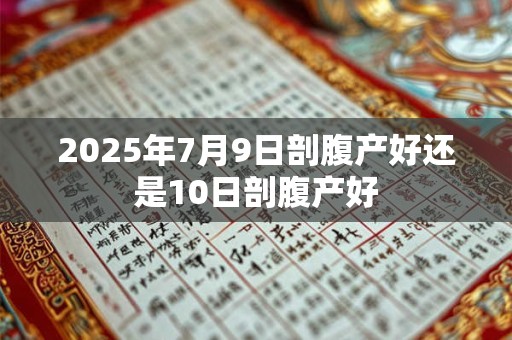 2025年7月9日剖腹产好还是10日剖腹产好