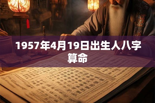 1957年4月19日出生人八字算命 1957年4月19日出生人八字算命