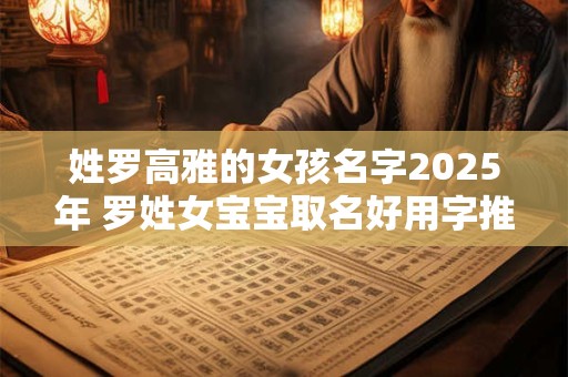 姓罗高雅的女孩名字2025年 罗姓女宝宝取名好用字推荐