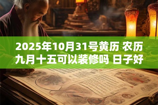 2025年10月31号黄历 农历九月十五可以装修吗 日子好吗