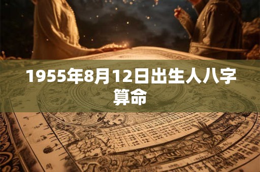 1955年8月12日出生人八字算命