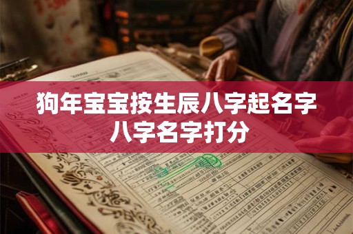 狗年宝宝按生辰八字起名字 八字名字打分 狗年宝宝按生辰八字起名字 八字名字打分