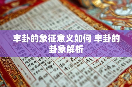 丰卦的象征意义如何 丰卦的卦象解析 丰卦的象征意义如何 丰卦的卦象解析