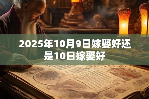 2025年10月9日嫁娶好还是10日嫁娶好
