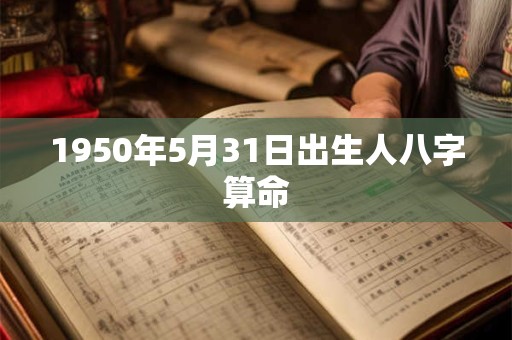 1950年5月31日出生人八字算命