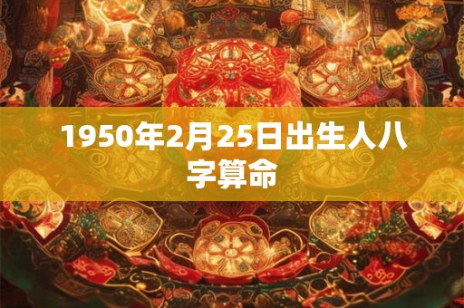 1950年2月25日出生人八字算命