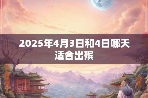 2025年4月3日和4日哪天适合出殡