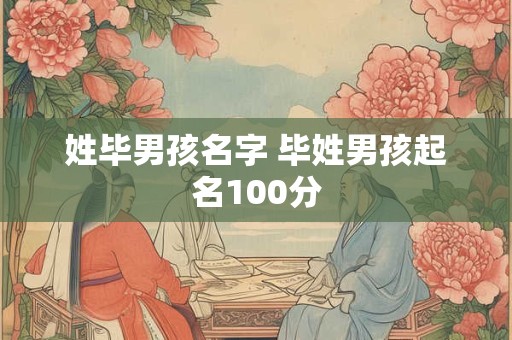 姓毕男孩名字 毕姓男孩起名100分 姓毕男孩名字 毕姓男孩起名100分