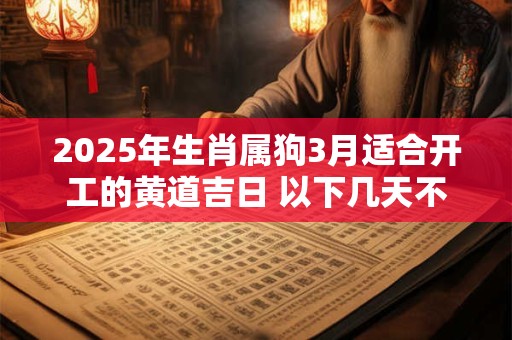 2025年生肖属狗3月适合开工的黄道吉日 以下几天不容错过