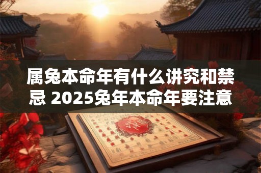 属兔本命年有什么讲究和禁忌 2025兔年本命年要注意什么事项