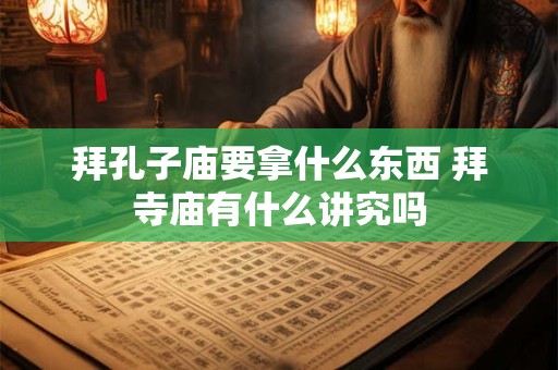 拜孔子庙要拿什么东西 拜寺庙有什么讲究吗 拜孔子庙要拿什么东西 拜寺庙有什么讲究吗
