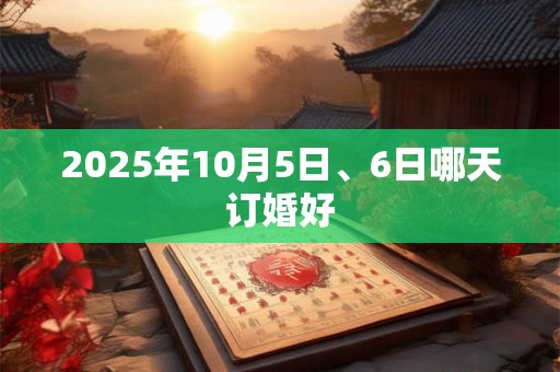 2025年10月5日、6日哪天订婚好