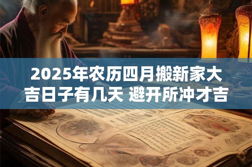 2025年农历四月搬新家大吉日子有几天 避开所冲才吉利