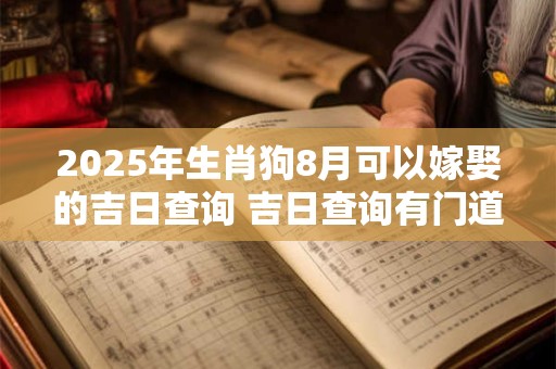 2025年生肖狗8月可以嫁娶的吉日查询 吉日查询有门道