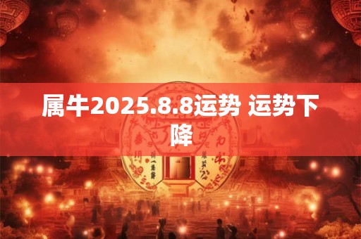 属牛2025.8.8运势 运势下降