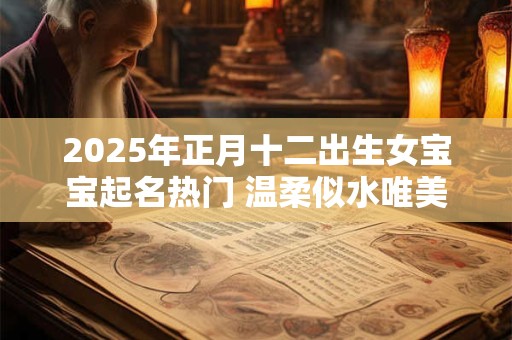 2025年正月十二出生女宝宝起名热门 温柔似水唯美女生名