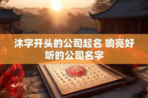 沐字开头的公司起名 响亮好听的公司名字