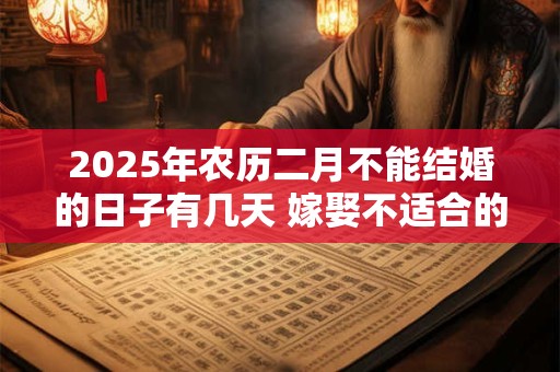 2025年农历二月不能结婚的日子有几天 嫁娶不适合的日子