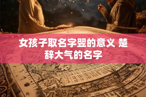 女孩子取名字翌的意义 楚辞大气的名字