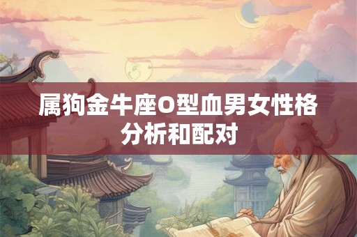 属狗金牛座O型血男女性格分析和配对