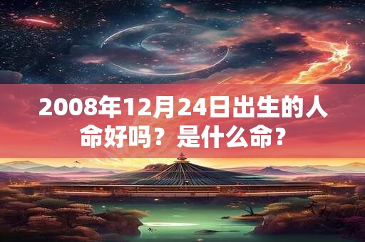 2008年12月24日出生的人命好吗？是什么命？