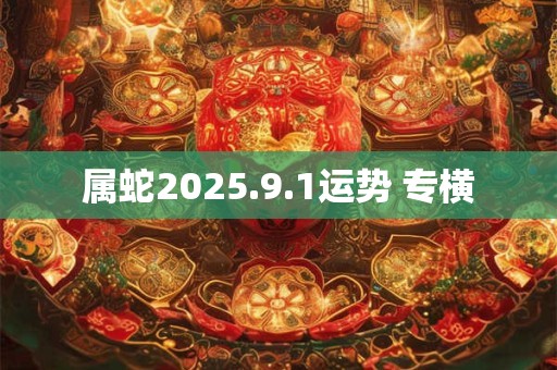 属蛇2025.9.1运势 专横