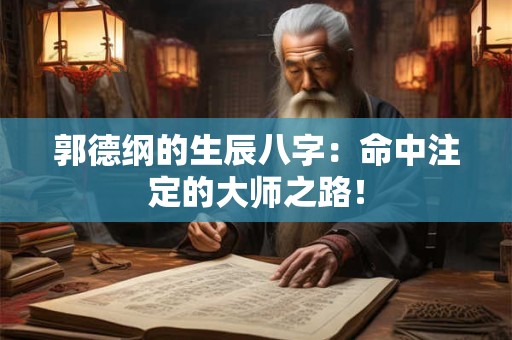 郭德纲的生辰八字：命中注定的大师之路！