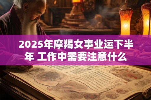 2026年摩羯女事业运下半年 工作中需要注意什么