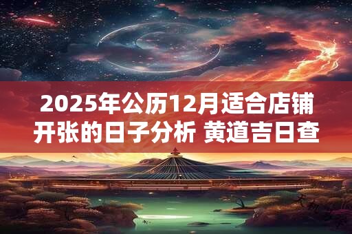2025年公历12月适合店铺开张的日子分析 黄道吉日查询
