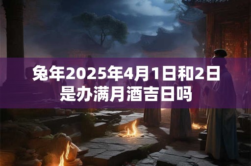 兔年2025年4月1日和2日是办满月酒吉日吗