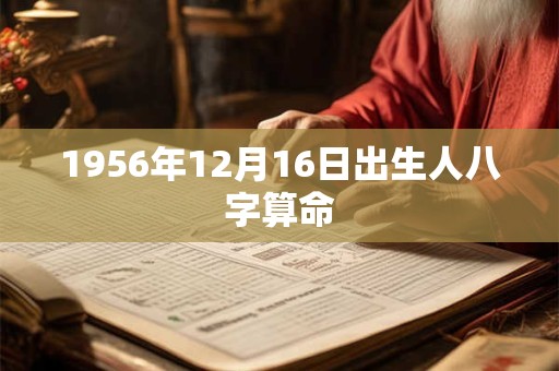 1956年12月16日出生人八字算命