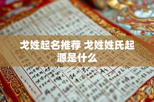 戈姓起名推荐 戈姓姓氏起源是什么 戈姓起名推荐 戈姓姓氏起源是什么
