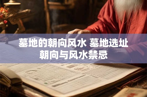 墓地的朝向风水 墓地选址朝向与风水禁忌