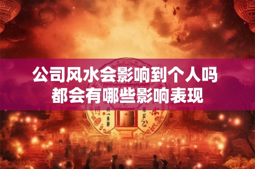 公司风水会影响到个人吗 都会有哪些影响表现 公司风水会影响到个人吗 都会有哪些影响表现