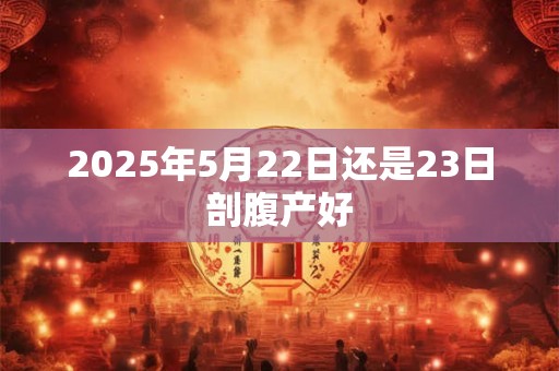 2025年5月22日还是23日剖腹产好
