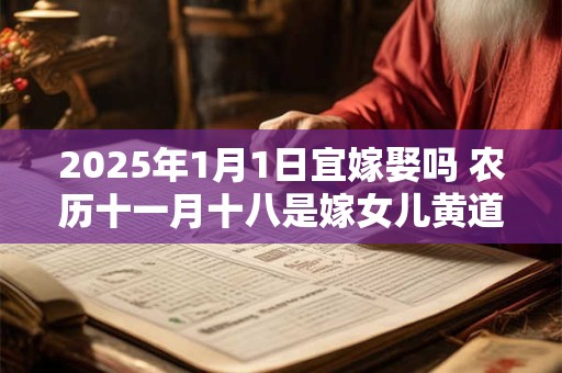 2025年1月1日宜嫁娶吗 农历十一月十八是嫁女儿黄道吉日吗
