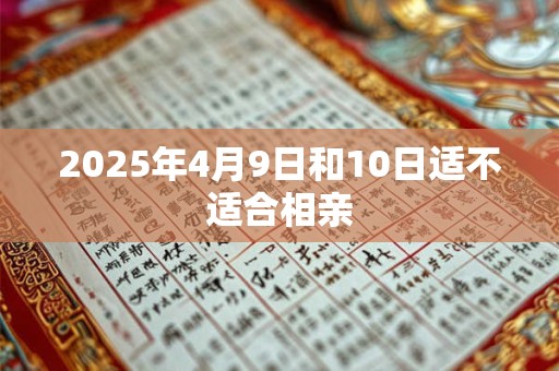 2025年4月9日和10日适不适合相亲