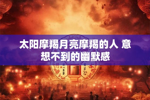 太阳摩羯月亮摩羯的人 意想不到的幽默感