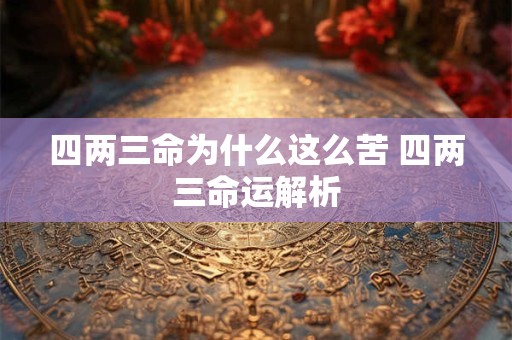 四两三命为什么这么苦 四两三命运解析 四两三命为什么这么苦 四两三命运解析