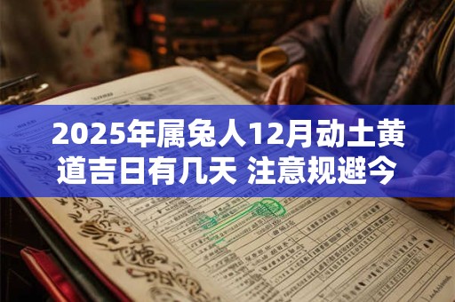 2025年属兔人12月动土黄道吉日有几天 注意规避今日所冲