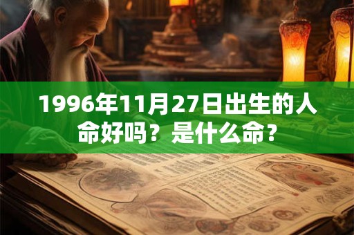 1996年11月27日出生的人命好吗？是什么命？