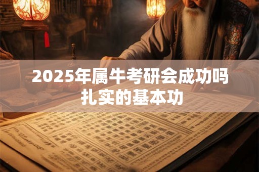 2025年属牛考研会成功吗 扎实的基本功
