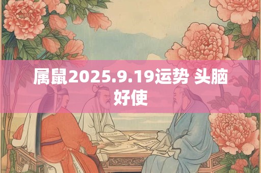 属鼠2025.9.19运势 头脑好使