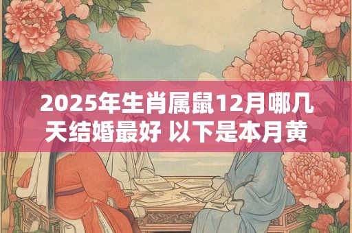 2025年生肖属鼠12月哪几天结婚最好 以下是本月黄道吉日